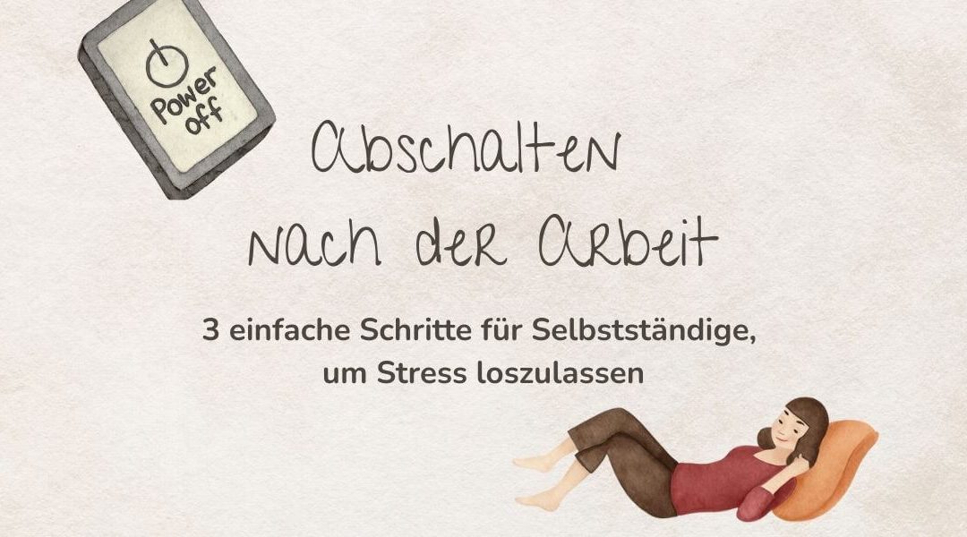 Abschalten nach der Arbeit: 3 einfache Schritte für Selbstständige, um Stress loszulassen